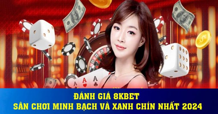 Đánh giá 8kbet - sân chơi minh bạch và xanh chín nhất 2024