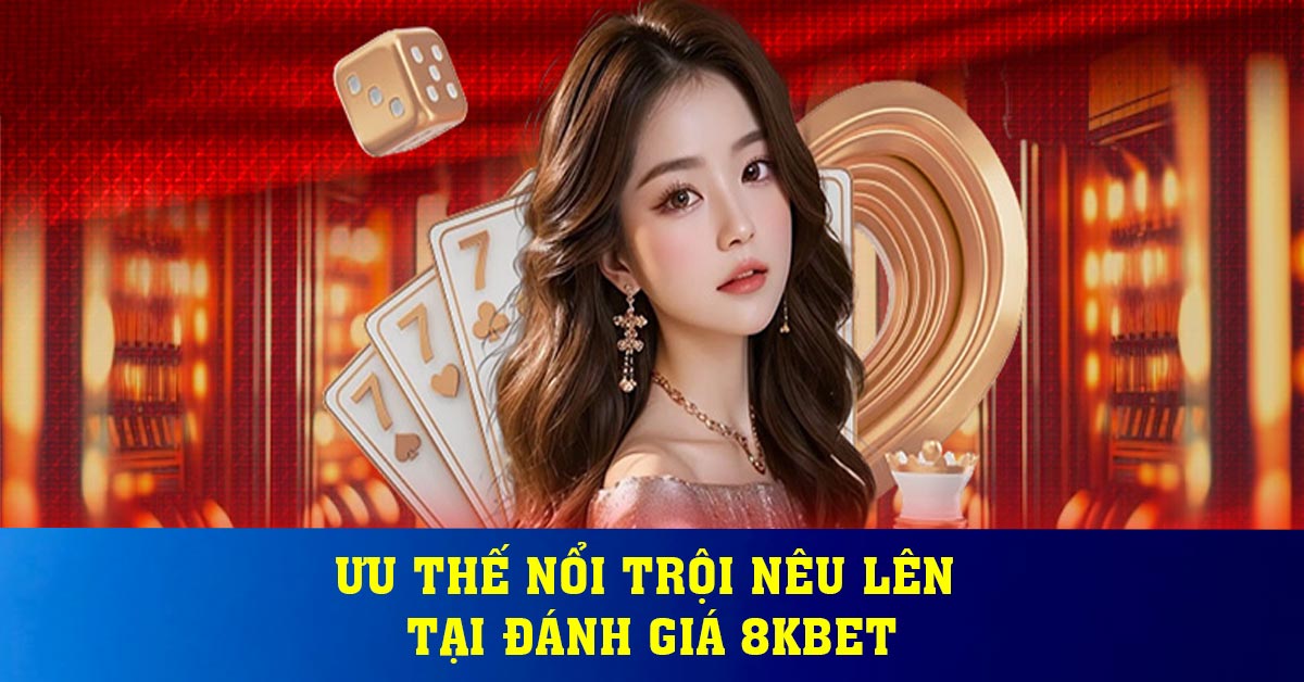 Ưu thế nổi trội nêu lên tại đánh giá 8KBET